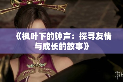 《枫叶下的钟声：探寻友情与成长的故事》