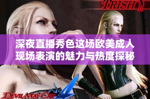 深夜直播秀色这场欧美成人现场表演的魅力与热度探秘