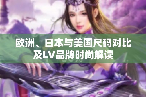 欧洲、日本与美国尺码对比及LV品牌时尚解读
