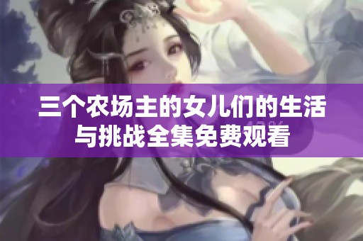 三个农场主的女儿们的生活与挑战全集免费观看