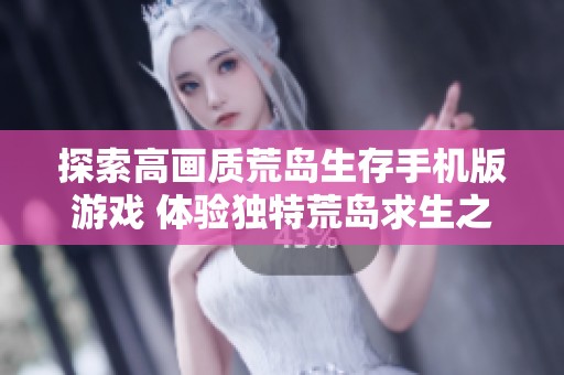 探索高画质荒岛生存手机版游戏 体验独特荒岛求生之旅的精彩乐趣