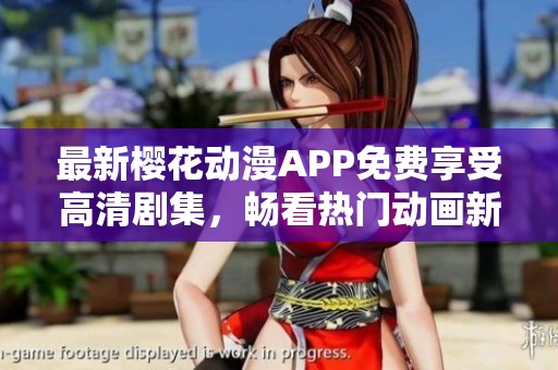 最新樱花动漫APP免费享受高清剧集，畅看热门动画新体验