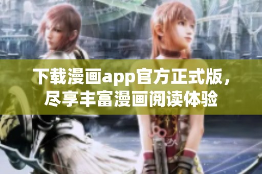 下载漫画app官方正式版，尽享丰富漫画阅读体验