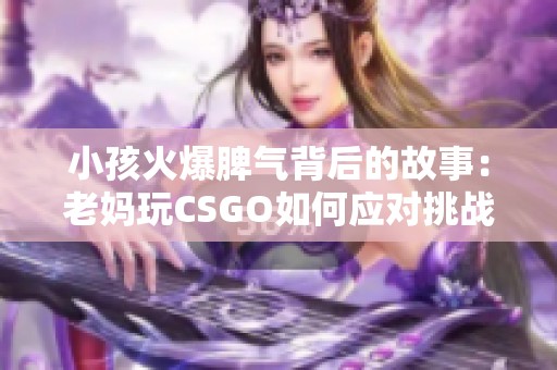 小孩火爆脾气背后的故事：老妈玩CSGO如何应对挑战