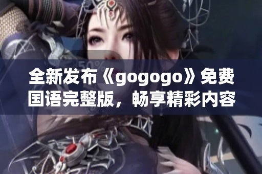 全新发布《gogogo》免费国语完整版，畅享精彩内容尽在其中