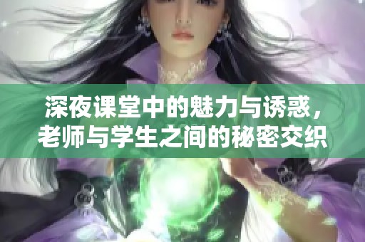 深夜课堂中的魅力与诱惑，老师与学生之间的秘密交织