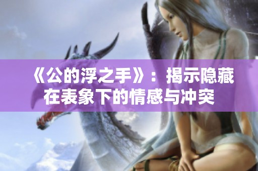 《公的浮之手》：揭示隐藏在表象下的情感与冲突