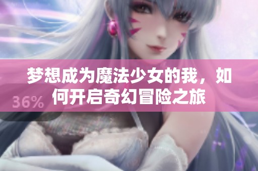 梦想成为魔法少女的我，如何开启奇幻冒险之旅