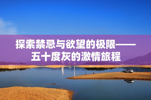 探索禁忌与欲望的极限——五十度灰的激情旅程