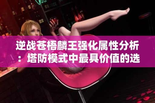 逆战苍梧麟王强化属性分析：塔防模式中最具价值的选项探讨
