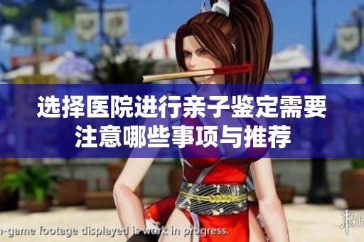 选择医院进行亲子鉴定需要注意哪些事项与推荐