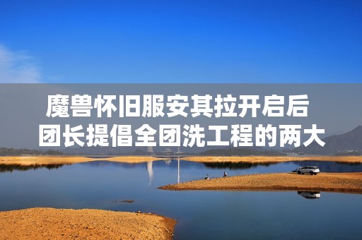 魔兽怀旧服安其拉开启后 团长提倡全团洗工程的两大优势解析