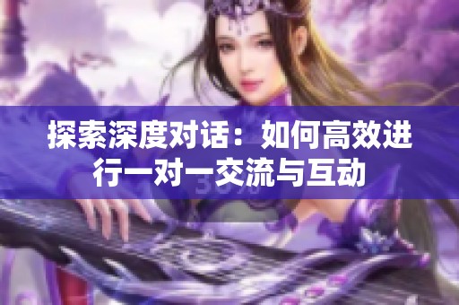 探索深度对话：如何高效进行一对一交流与互动