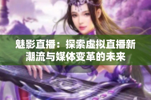 魅影直播：探索虚拟直播新潮流与媒体变革的未来