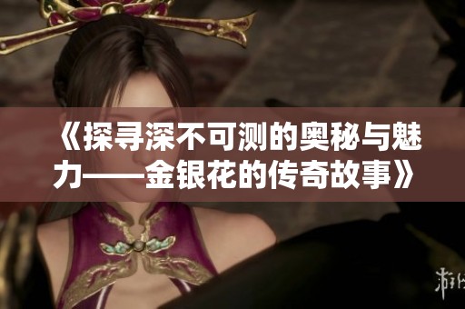 《探寻深不可测的奥秘与魅力——金银花的传奇故事》