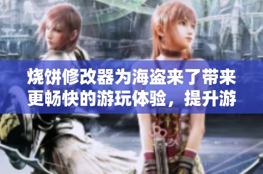 烧饼修改器为海盗来了带来更畅快的游玩体验，提升游戏乐趣无限可能