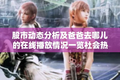 股市动态分析及爸爸去哪儿的在线播放情况一览社会热点新闻汇总