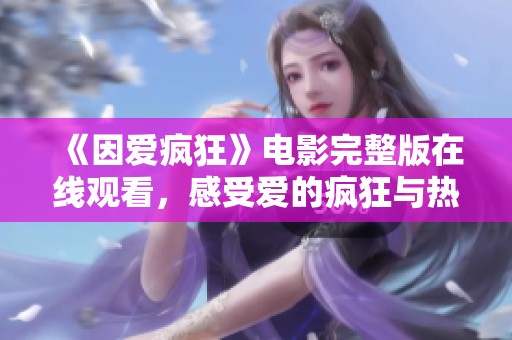《因爱疯狂》电影完整版在线观看，感受爱的疯狂与热烈