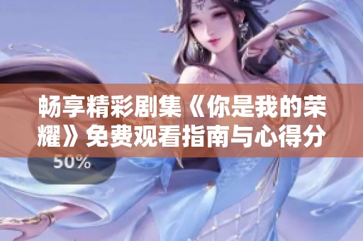畅享精彩剧集《你是我的荣耀》免费观看指南与心得分享