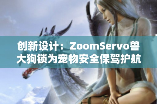 创新设计：ZoomServo兽大狗锁为宠物安全保驾护航