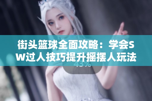 街头篮球全面攻略：学会SW过人技巧提升摇摆人玩法的进阶指南