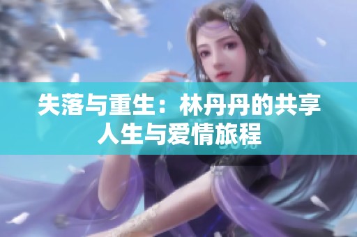 失落与重生：林丹丹的共享人生与爱情旅程