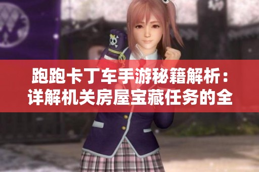 跑跑卡丁车手游秘籍解析：详解机关房屋宝藏任务的全攻略与技巧分享