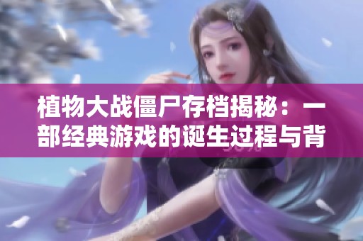 植物大战僵尸存档揭秘：一部经典游戏的诞生过程与背后故事的回顾与反思