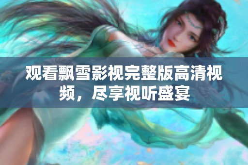 观看飘雪影视完整版高清视频，尽享视听盛宴
