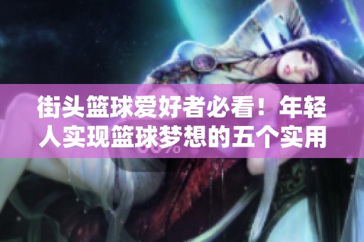 街头篮球爱好者必看！年轻人实现篮球梦想的五个实用建议分享