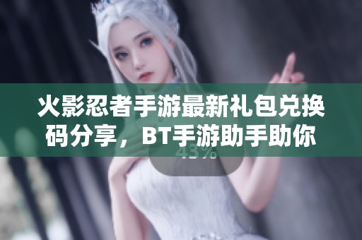 火影忍者手游最新礼包兑换码分享，BT手游助手助你畅玩胜新手游网攻略
