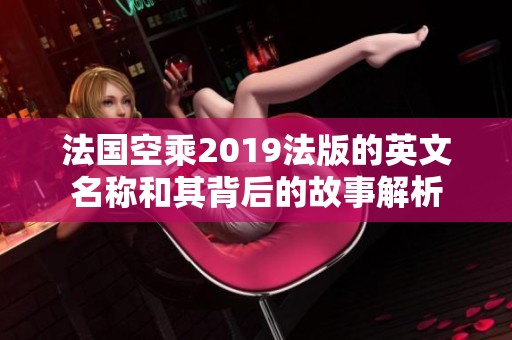 法国空乘2019法版的英文名称和其背后的故事解析