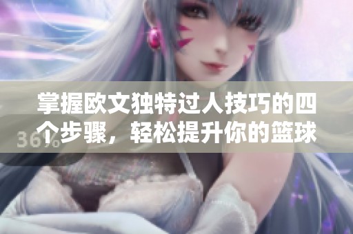 掌握欧文独特过人技巧的四个步骤，轻松提升你的篮球技能与节奏把控能力