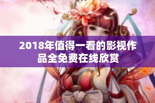 2018年值得一看的影视作品全免费在线欣赏