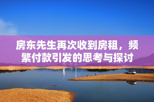 房东先生再次收到房租，频繁付款引发的思考与探讨