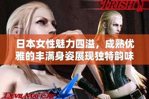 日本女性魅力四溢，成熟优雅的丰满身姿展现独特韵味