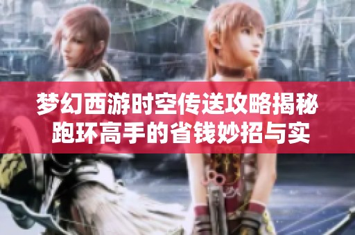 梦幻西游时空传送攻略揭秘 跑环高手的省钱妙招与实用技巧分享