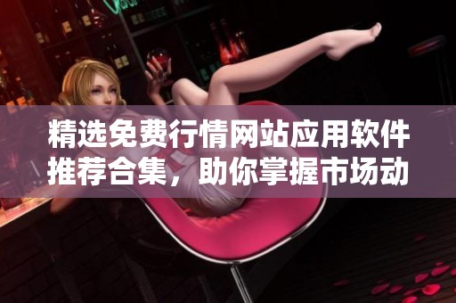 精选免费行情网站应用软件推荐合集，助你掌握市场动态