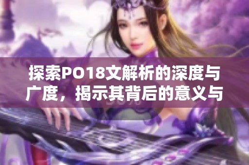 探索PO18文解析的深度与广度，揭示其背后的意义与价值
