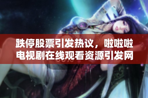 跌停股票引发热议，啦啦啦电视剧在线观看资源引发网友关注与讨论