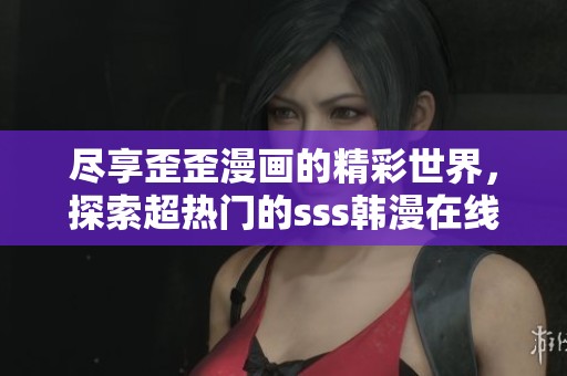 尽享歪歪漫画的精彩世界，探索超热门的sss韩漫在线平台