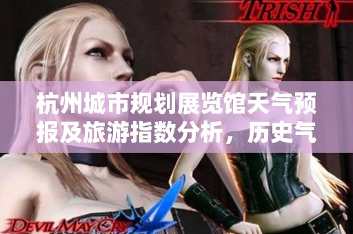 杭州城市规划展览馆天气预报及旅游指数分析，历史气温趋势一览
