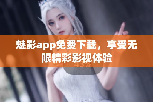 魅影app免费下载，享受无限精彩影视体验
