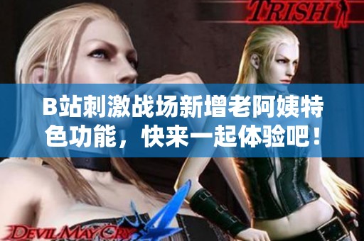 B站刺激战场新增老阿姨特色功能，快来一起体验吧！