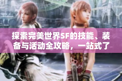 探索完美世界SF的技能、装备与活动全攻略，一站式了解游戏技巧与玩法详解