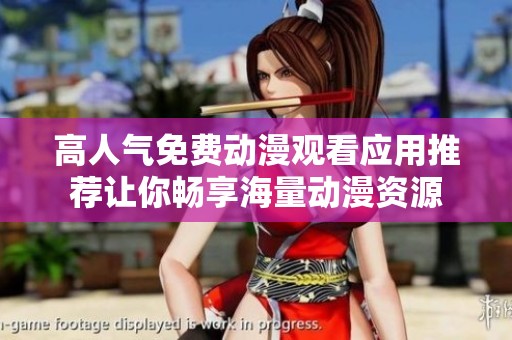 高人气免费动漫观看应用推荐让你畅享海量动漫资源