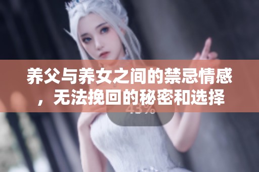 养父与养女之间的禁忌情感，无法挽回的秘密和选择