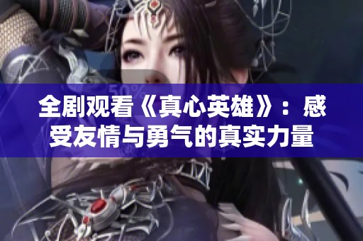 全剧观看《真心英雄》：感受友情与勇气的真实力量