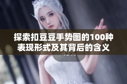 探索扣豆豆手势图的100种表现形式及其背后的含义