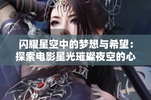 闪耀星空中的梦想与希望：探索电影星光璀璨夜空的心灵旅程